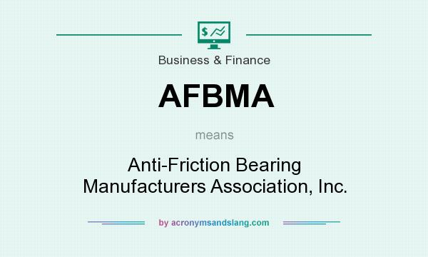 What does AFBMA mean? It stands for Anti-Friction Bearing Manufacturers Association, Inc.