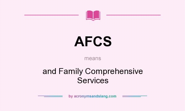 What does AFCS mean? It stands for and Family Comprehensive Services