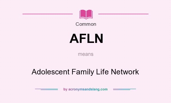 What does AFLN mean? It stands for Adolescent Family Life Network