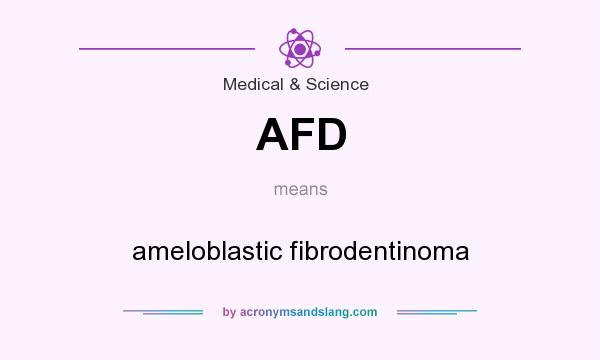 What does AFD mean? It stands for ameloblastic fibrodentinoma
