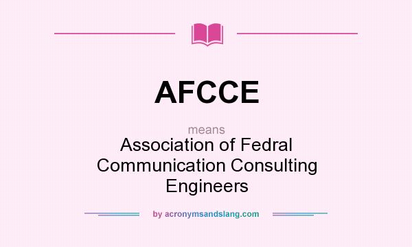 What does AFCCE mean? It stands for Association of Fedral Communication Consulting Engineers