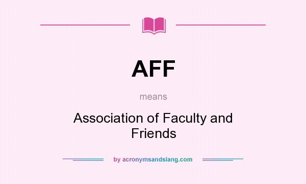 What does AFF mean? It stands for Association of Faculty and Friends
