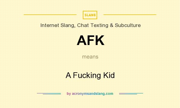 What does AFK mean? It stands for A Fucking Kid