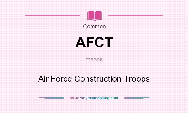 What does AFCT mean? It stands for Air Force Construction Troops
