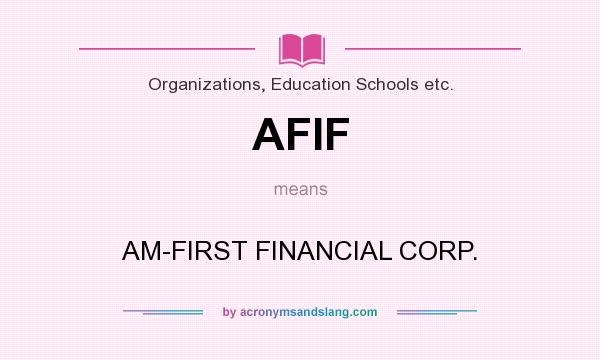 What does AFIF mean? It stands for AM-FIRST FINANCIAL CORP.