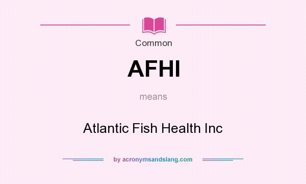 What does AFHI mean? It stands for Atlantic Fish Health Inc