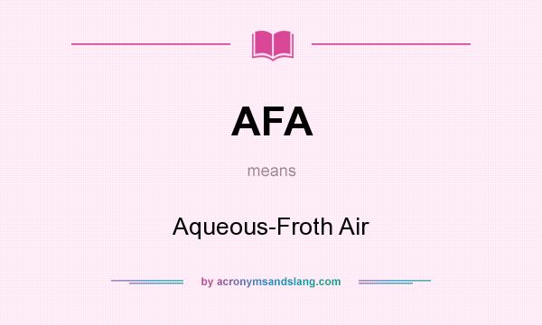 What does AFA mean? It stands for Aqueous-Froth Air