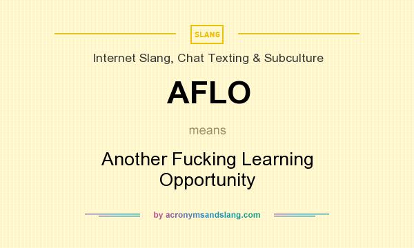 What does AFLO mean? It stands for Another Fucking Learning Opportunity