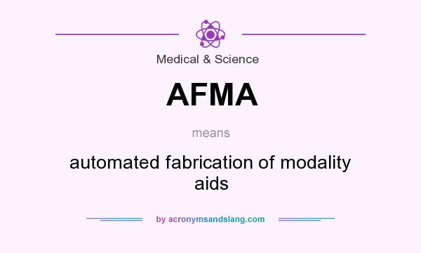 What does AFMA mean? It stands for automated fabrication of modality aids