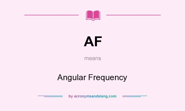 What does AF mean? It stands for Angular Frequency