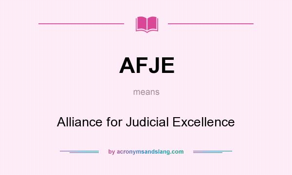 What does AFJE mean? It stands for Alliance for Judicial Excellence