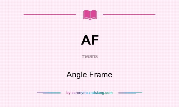 What does AF mean? It stands for Angle Frame