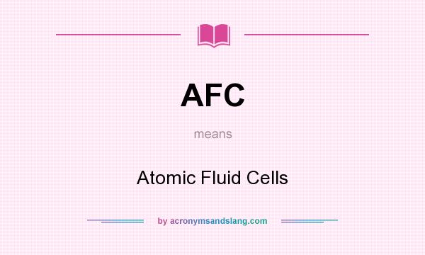 What does AFC mean? It stands for Atomic Fluid Cells