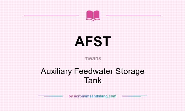 What does AFST mean? It stands for Auxiliary Feedwater Storage Tank