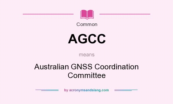 What does AGCC mean? It stands for Australian GNSS Coordination Committee