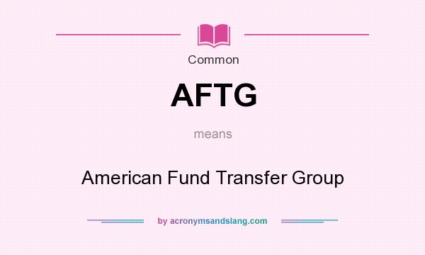 What does AFTG mean? It stands for American Fund Transfer Group