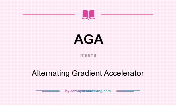 What does AGA mean? It stands for Alternating Gradient Accelerator