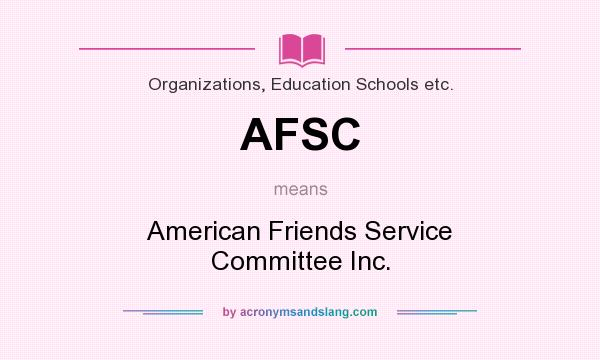 What does AFSC mean? It stands for American Friends Service Committee Inc.