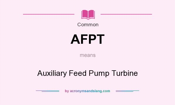 What does AFPT mean? It stands for Auxiliary Feed Pump Turbine
