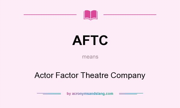 What does AFTC mean? It stands for Actor Factor Theatre Company