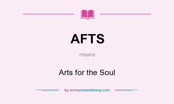 What does AFTS mean? It stands for Arts for the Soul