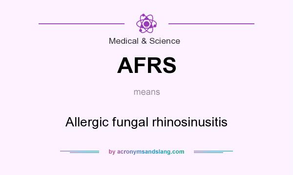 What does AFRS mean? It stands for Allergic fungal rhinosinusitis