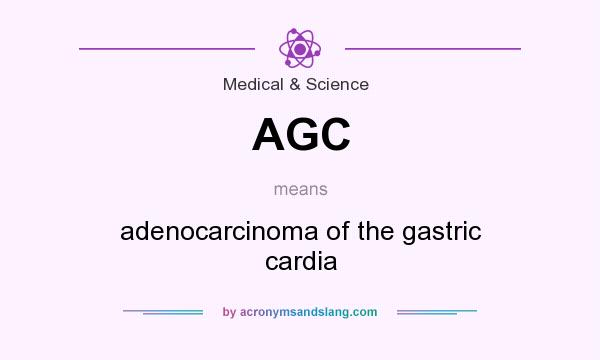 What does AGC mean? It stands for adenocarcinoma of the gastric cardia
