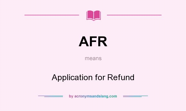 What does AFR mean? It stands for Application for Refund
