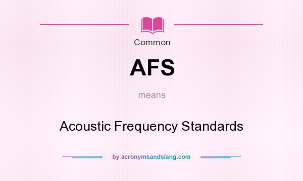 What does AFS mean? It stands for Acoustic Frequency Standards