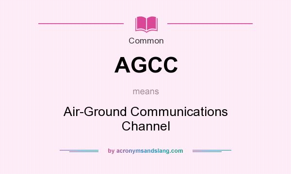 What does AGCC mean? It stands for Air-Ground Communications Channel