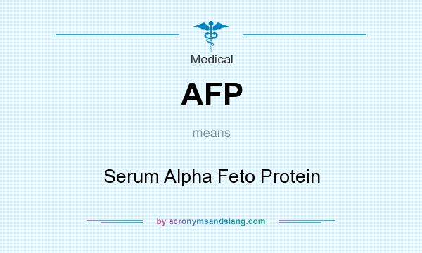 What does AFP mean? It stands for Serum Alpha Feto Protein