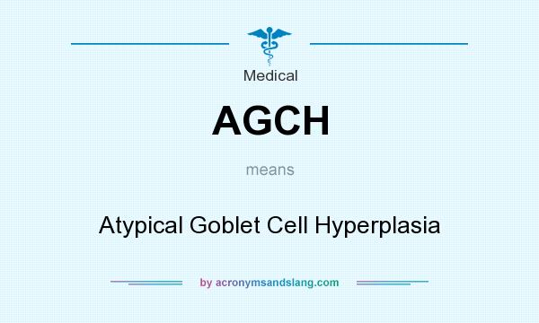 What does AGCH mean? It stands for Atypical Goblet Cell Hyperplasia