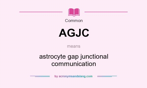 What does AGJC mean? It stands for astrocyte gap junctional communication