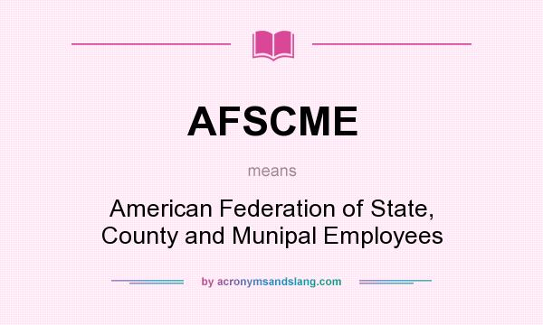 What does AFSCME mean? It stands for American Federation of State, County and Munipal Employees