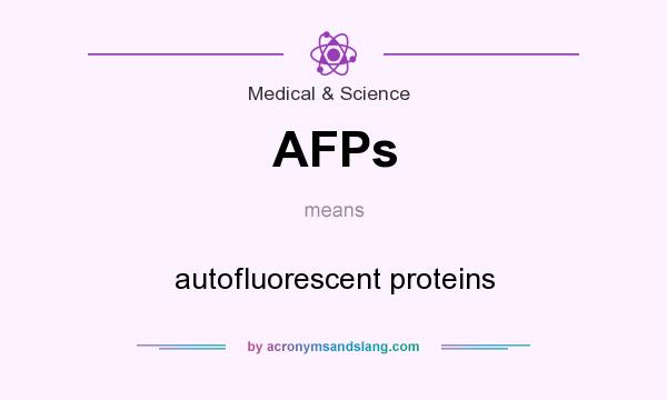 What does AFPs mean? It stands for autofluorescent proteins