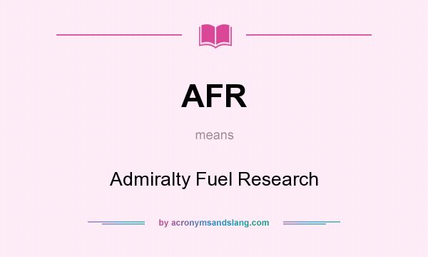 What does AFR mean? It stands for Admiralty Fuel Research