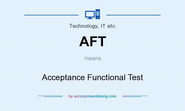 What does AFT mean? It stands for Acceptance Functional Test