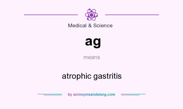 What does ag mean? It stands for atrophic gastritis