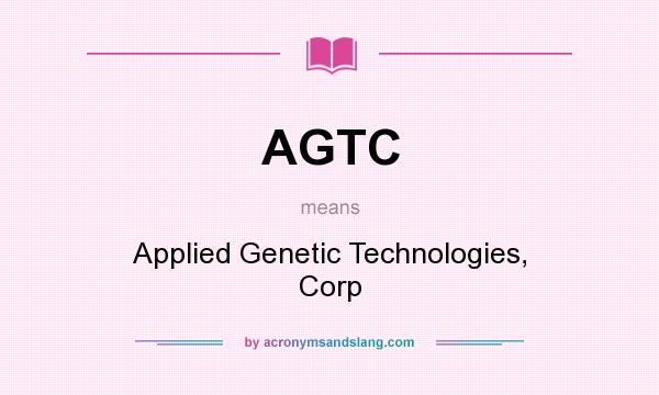 What does AGTC mean? It stands for Applied Genetic Technologies, Corp
