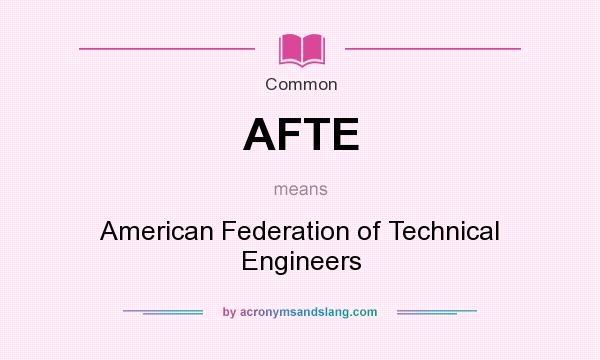 What does AFTE mean? It stands for American Federation of Technical Engineers