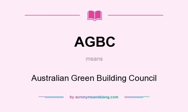 What does AGBC mean? It stands for Australian Green Building Council
