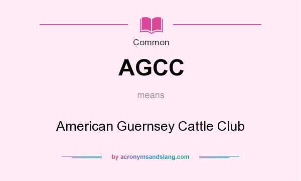 What does AGCC mean? It stands for American Guernsey Cattle Club