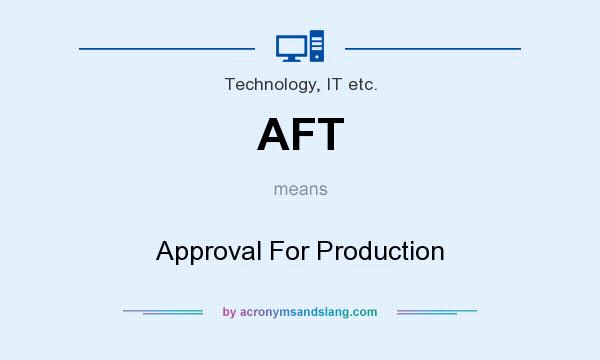 What does AFT mean? It stands for Approval For Production