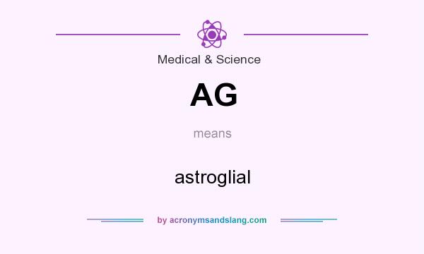 What does AG mean? It stands for astroglial