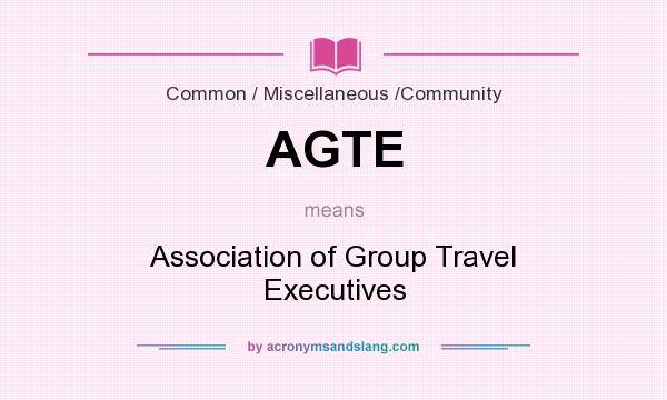 What does AGTE mean? It stands for Association of Group Travel Executives