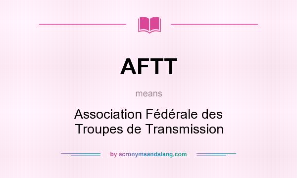 What does AFTT mean? It stands for Association Fédérale des Troupes de Transmission