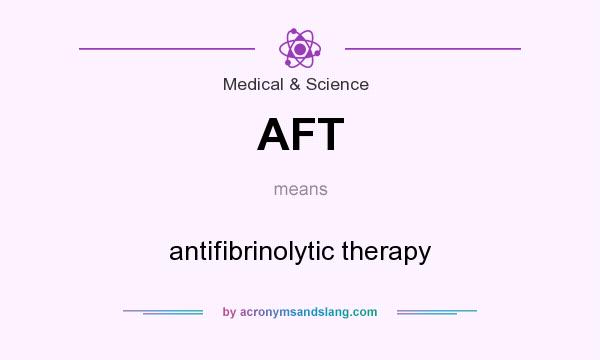 What does AFT mean? It stands for antifibrinolytic therapy