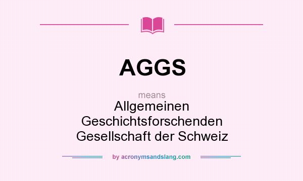 What does AGGS mean? It stands for Allgemeinen Geschichtsforschenden Gesellschaft der Schweiz