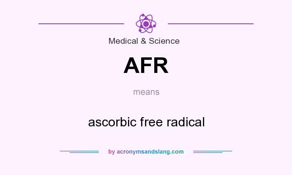 What does AFR mean? It stands for ascorbic free radical