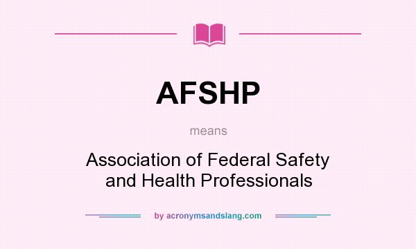What does AFSHP mean? It stands for Association of Federal Safety and Health Professionals
